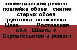 косметический ремонт. поклейка обоев . снятие старых обоев .грунтовка .шпаклевка › Цена ­ 150 - Ростовская обл., Шахты г. Строительство и ремонт » Услуги   